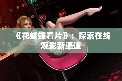 《花蝴蝶看片》：探索在线观影新渠道