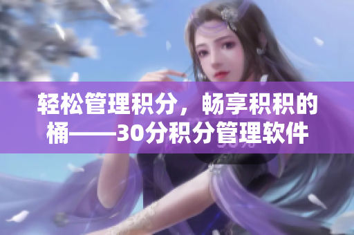 轻松管理积分，畅享积积的桶——30分积分管理软件