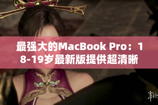 最强大的MacBook Pro：18-19岁最新版提供超清晰度