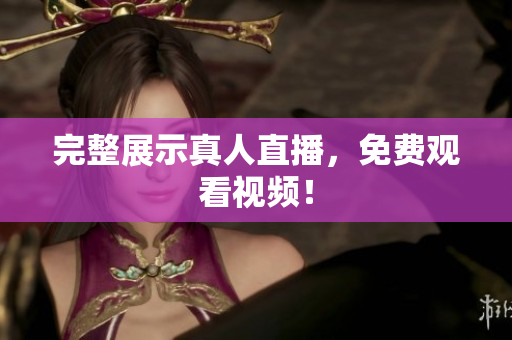 完整展示真人直播，免费观看视频！