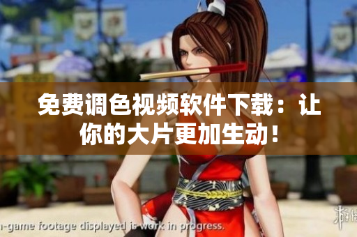 免费调色视频软件下载：让你的大片更加生动！