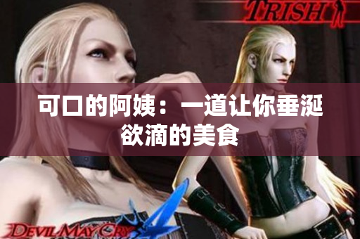 可口的阿姨：一道让你垂涎欲滴的美食