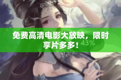 免费高清电影大放映，限时享片多多！