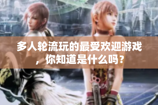 多人轮流玩的最受欢迎游戏，你知道是什么吗？