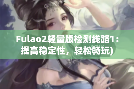 Fulao2轻量版检测线路1：提高稳定性，轻松畅玩)