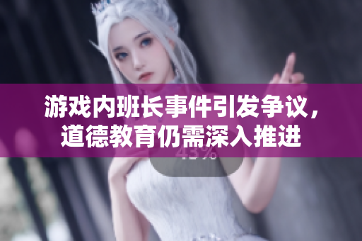 游戏内班长事件引发争议，道德教育仍需深入推进