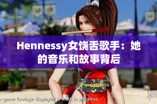 Hennessy女饶舌歌手：她的音乐和故事背后