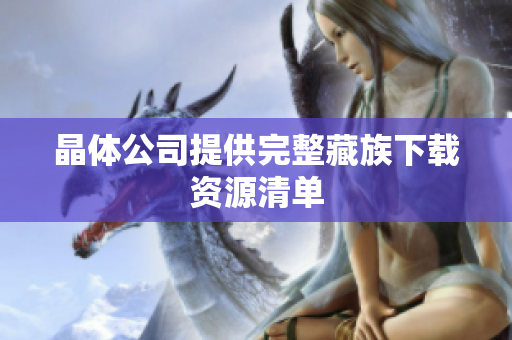 晶体公司提供完整藏族下载资源清单