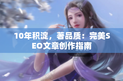 10年积淀，著品质：完美SEO文章创作指南