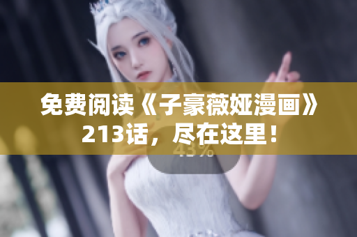 免费阅读《子豪薇娅漫画》213话，尽在这里！