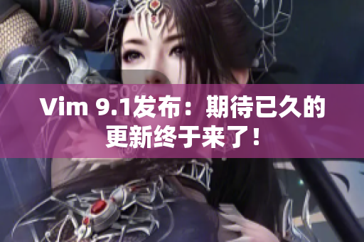 Vim 9.1发布：期待已久的更新终于来了！