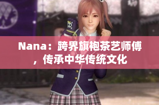 Nana：跨界旗袍茶艺师傅，传承中华传统文化