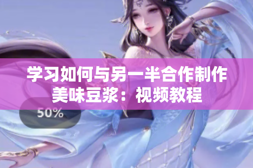 学习如何与另一半合作制作美味豆浆：视频教程
