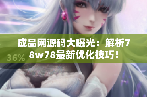 成品网源码大曝光：解析78w78最新优化技巧！