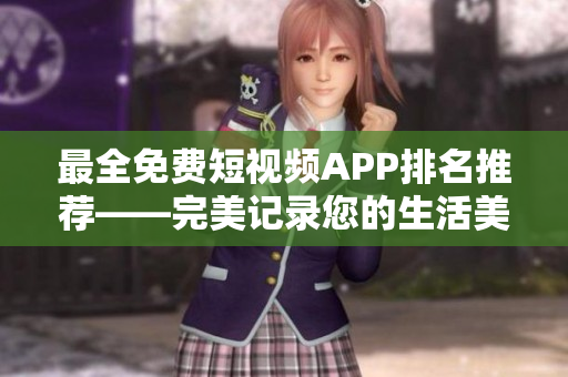 最全免费短视频APP排名推荐——完美记录您的生活美好