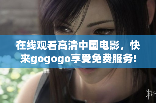 在线观看高清中国电影，快来gogogo享受免费服务!