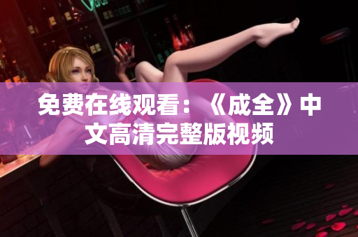 免费在线观看：《成全》中文高清完整版视频