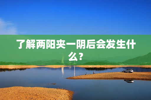了解两阳夹一阴后会发生什么？