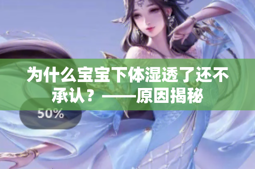 为什么宝宝下体湿透了还不承认？——原因揭秘