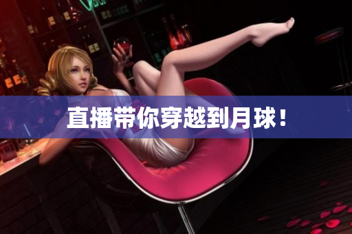 直播带你穿越到月球！