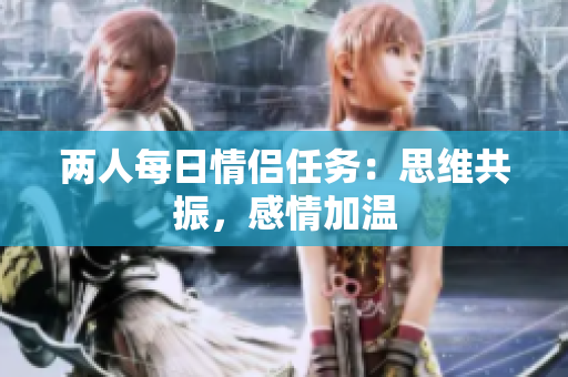 两人每日情侣任务：思维共振，感情加温