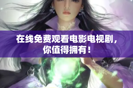 在线免费观看电影电视剧，你值得拥有！