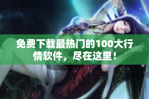 免费下载最热门的100大行情软件，尽在这里！