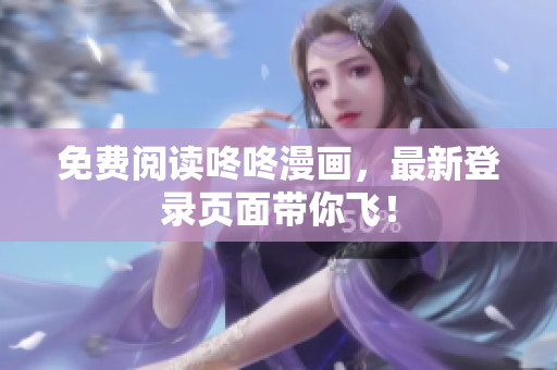 免费阅读咚咚漫画，最新登录页面带你飞！