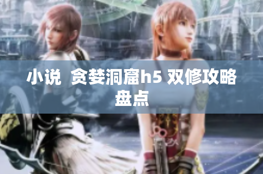 小说  贪婪洞窟h5 双修攻略盘点