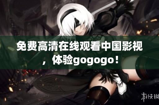 免费高清在线观看中国影视，体验gogogo！