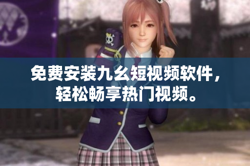 免费安装九幺短视频软件，轻松畅享热门视频。