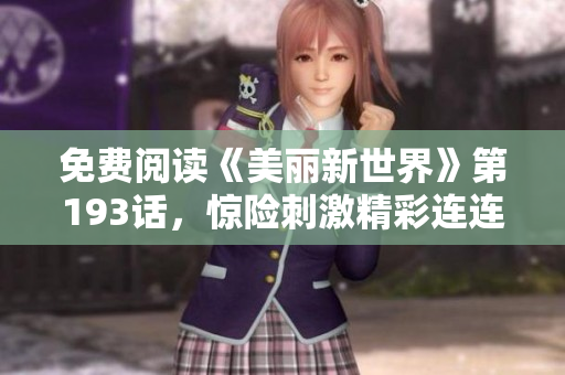 免费阅读《美丽新世界》第193话，惊险刺激精彩连连！