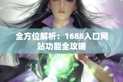 全方位解析：1688入口网站功能全攻略