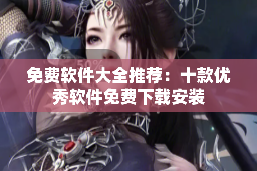 免费软件大全推荐：十款优秀软件免费下载安装