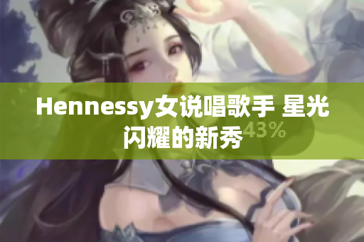 Hennessy女说唱歌手 星光闪耀的新秀