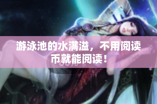 游泳池的水满溢，不用阅读币就能阅读！