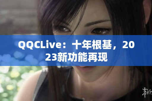 QQCLive：十年根基，2023新功能再现