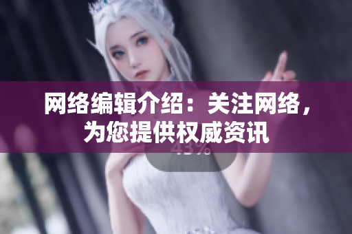 网络编辑介绍：关注网络，为您提供权威资讯