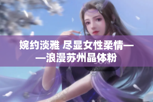 婉约淡雅 尽显女性柔情——浪漫苏州晶体粉