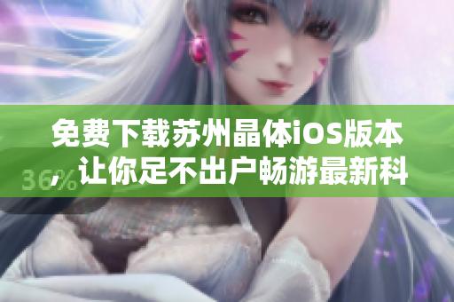 免费下载苏州晶体iOS版本，让你足不出户畅游最新科技资讯