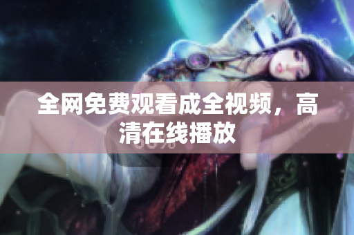 全网免费观看成全视频，高清在线播放
