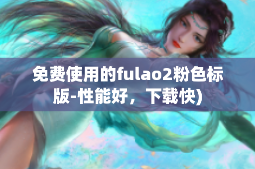 免费使用的fulao2粉色标版-性能好，下载快)