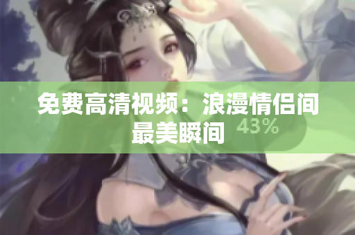 免费高清视频：浪漫情侣间最美瞬间