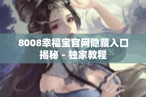8008幸福宝官网隐藏入口揭秘 - 独家教程