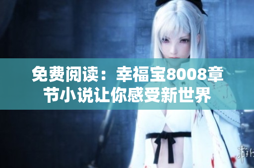 免费阅读：幸福宝8008章节小说让你感受新世界