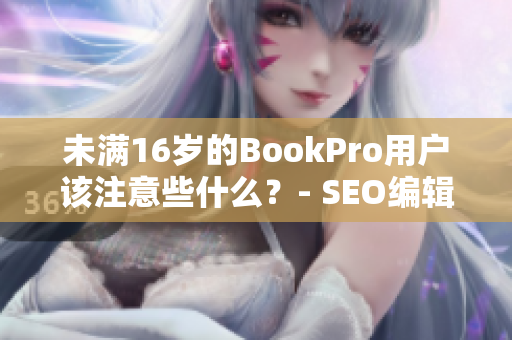 未满16岁的BookPro用户该注意些什么？- SEO编辑分享