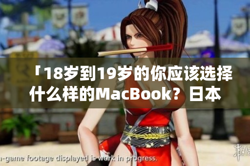 「18岁到19岁的你应该选择什么样的MacBook？日本的建议」