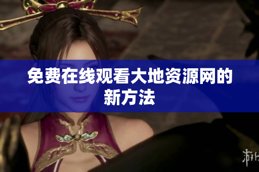 免费在线观看大地资源网的新方法