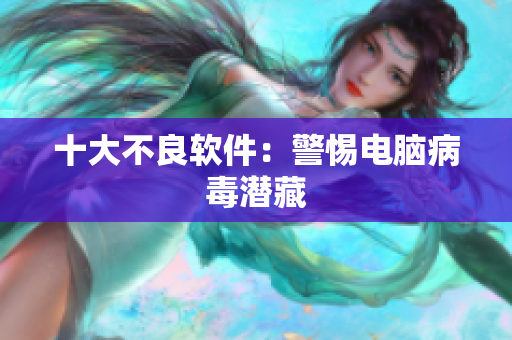 十大不良软件：警惕电脑病毒潜藏