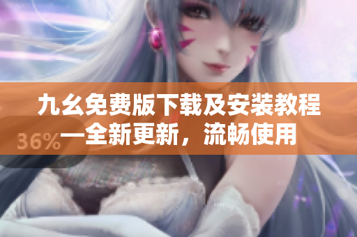 九幺免费版下载及安装教程—全新更新，流畅使用